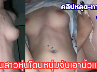 คลิปหลุด น้องเฟิร์นสาวหุ่นดีน่าเย็ดสุดๆ โดนหนุ่มขี้เงี่ยนจับเอานิ้วแหย่หีแฉะๆ ก่อนซอยหีกระเด้าดุเดือดไม่ยั้ง เสร็จแล้วน้องขึ้นขย่มควยเองลีลาโครตเด็ด